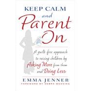 Keep Calm and Parent On A Guilt-Free Approach to Raising Children by Asking More from Them and Doing Less
