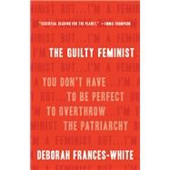 The Guilty Feminist You Don't Have to Be Perfect to Overthrow the Patriarchy