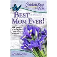Chicken Soup for the Soul: Best Mom Ever! 101 Stories of Gratitude, Love and Wisdom