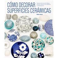 Cómo decorar superficies cerámicas Nuevas técnicas de dibujo, pintura, reserva, incrustación y estampación