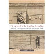 The Good Life in the Scientific Revolution: Descartes, Pascal, Leibniz, and the Cultivation of Virtue