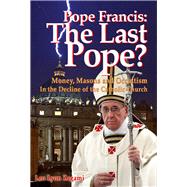 Pope Francis: The Last Pope? Money, Masons and Occultism in the Decline of the Catholic Church