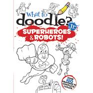 What to Doodle? Jr.--Superheroes and Robots!