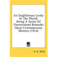 Englishman Looks at the World : Being A Series of Unrestrained Remarks upon Contemporary Matters (1914)