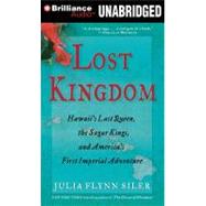Lost Kingdom: Hawaii's Last Queen, the Sugar Kings, and America's First Imperial Adventure, Library Edition