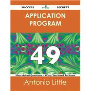 Application Program 49 Success Secrets: 49 Most Asked Questions on Application Program