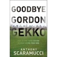 Goodbye Gordon Gekko How to Find Your Fortune Without Losing Your Soul