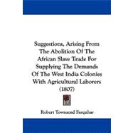 Suggestions, Arising from the Abolition of the African Slave Trade for Supplying the Demands of the West India Colonies with Agricultural Laborers (18