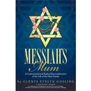 Messiah's Mum : A Controversial and Radical Reconsideration of the Life of the Holy Family