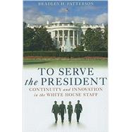 To Serve the President Continuity and Innovation in the White House Staff