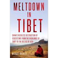 Meltdown in Tibet China's Reckless Destruction of Ecosystems from the Highlands of Tibet to the Deltas of Asia