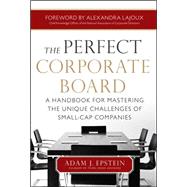 The Perfect Corporate Board:  A Handbook for Mastering the Unique Challenges of Small-Cap Companies