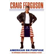 American on Purpose : The Improbable Adventures of an Unlikely Patriot