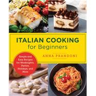 Italian Cooking for Beginners Simple and Easy Recipes for Weeknights, Parties, Holidays, and More
