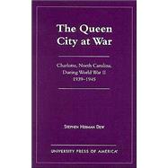 The Queen City at War Charlotte, North Carolina During World War II, 1939-1945