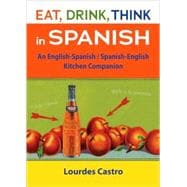 Eat, Drink, Think in Spanish : An English-Spanish - Spanish-English Kitchen Companion