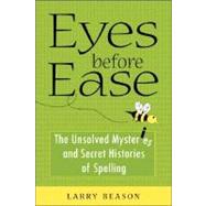 Eyes Before Ease : The Unsolved Mysteries and Secret Histories of Spelling
