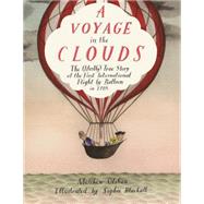 A Voyage in the Clouds The (Mostly) True Story of the First International Flight by Balloon in 1785