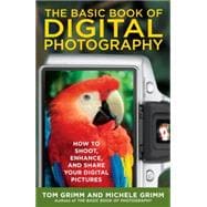 The Basic Book of Digital Photography How to Shoot, Enhance, and Share Your Digital Pictures