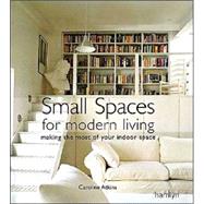 Small Spaces for Modern Living : Making the Most of Your Indoor Space