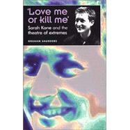'Love Me Or Kill Me' Sarah Kane and the Theatre of Extremes