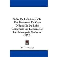 Suite de la Science V1 : Des Personnes de Cour D'Epe'e et de Robe Contenant les Elemens de la Philosophie Moderne (1752)