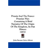 Prussia and the Franco-Prussian War : Containing A Brief Narrative of the Origin of the Kingdom, Its Past History (1872)
