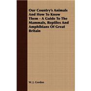 Our Country's Animals and How to Know Them - a Guide to the Mammals, Reptiles and Amphibians of Great Britain