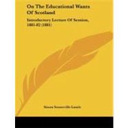 On the Educational Wants of Scotland : Introductory Lecture of Session, 1881-82 (1881)