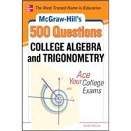 McGraw-Hill's 500 College Algebra and Trigonometry Questions: Ace Your College Exams 3 Reading Tests + 3 Writing Tests + 3 Mathematics Tests