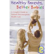 Healthy Parents, Better Babies: A Couple's Guide to Natural Preconception Health Care