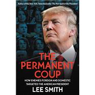 The Permanent Coup How Enemies Foreign and Domestic Targeted the American President