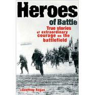 Heroes of Battle : True Stories of Extraordinary Courage on the Battlefield