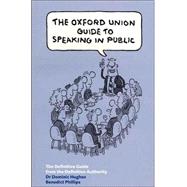 Oxford Union Guide to Speaking in Public : The Definitive Guide from the Definitive Authority