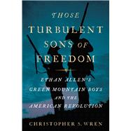Those Turbulent Sons of Freedom Ethan Allen's Green Mountain Boys and the American Revolution