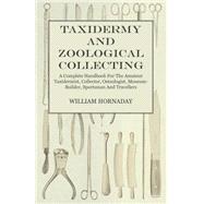 Taxidermy And Zoological Collecting - A Complete Handbook For The Amateur Taxidermist, Collector, Osteologist, Museum-Builder, Sportsman And Travellers