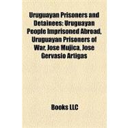 Uruguayan Prisoners and Detainees : Uruguayan People Imprisoned Abroad, Uruguayan Prisoners of War, José Mujica, José Gervasio Artigas,9781158029556