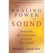 The Healing Power of Sound Recovery from Life-Threatening Illness Using Sound, Voice, and Music