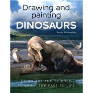 Drawing and Painting Dinosaurs Using Art and Science to Bring the Past to Life