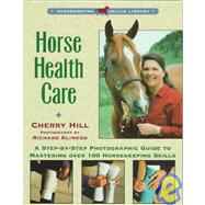Horse Health Care A Step-By-Step Photographic Guide to Mastering Over 100 Horsekeeping Skills