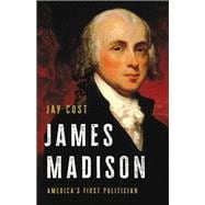 James Madison America's First Politician