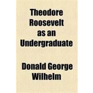 Theodore Roosevelt As an Undergraduate