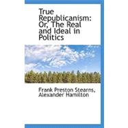 True Republicanism : Or, the Real and Ideal in Politics