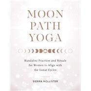 Moon Path Yoga Kundalini Practices and Rituals for Women to Align with the Lunar Cycles