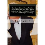 The Four Hour Forex Week Little Dirty Secrets and Weird Unknown but Profitable Tricks to Set and Forget Trading