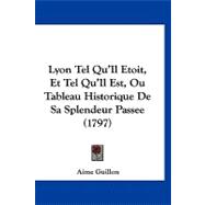 Lyon Tel Qu'il Etoit et Tel Qu'il Est : Ou Tableau Historique de Sa Splendeur Passee (1797)