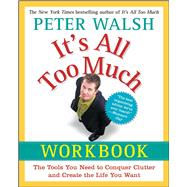 It's All Too Much Workbook The Tools You Need to Conquer Clutter and Create the Life You Want