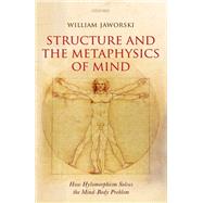 Structure and the Metaphysics of Mind How Hylomorphism Solves the Mind-Body Problem