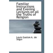 Familiar Instructions and Evening Lectures on All the Truths of Religion