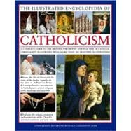 The Illustrated Encyclopedia of Catholicism A complete guide to the history, philosophy and practice of Catholic Christianity with more than 500 beautiful illustrations